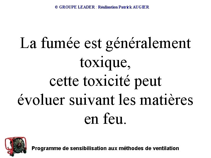 © GROUPE LEADER : Réalisation Patrick AUGIER La fumée est généralement toxique, cette toxicité