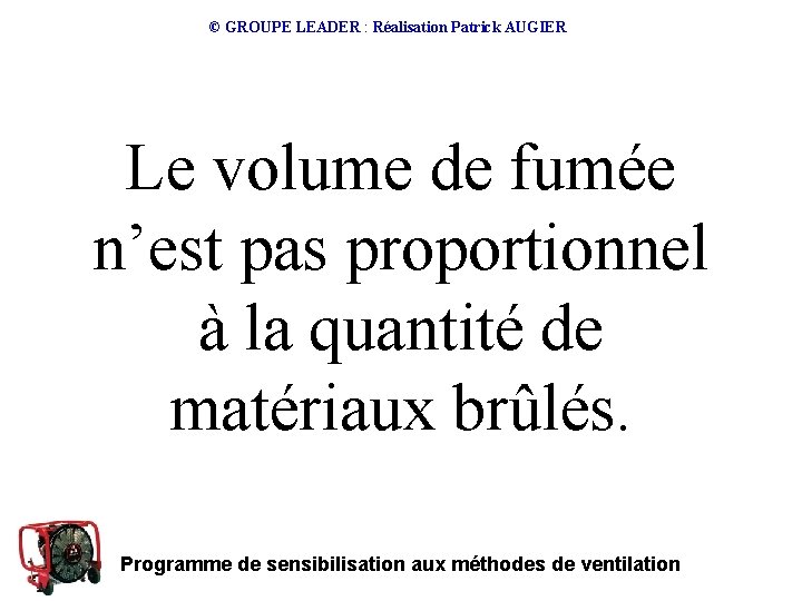 © GROUPE LEADER : Réalisation Patrick AUGIER Le volume de fumée n’est pas proportionnel