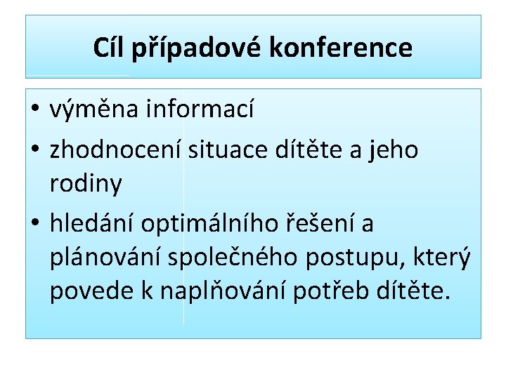 Cíl případové konference • výměna informací • zhodnocení situace dítěte a jeho rodiny •