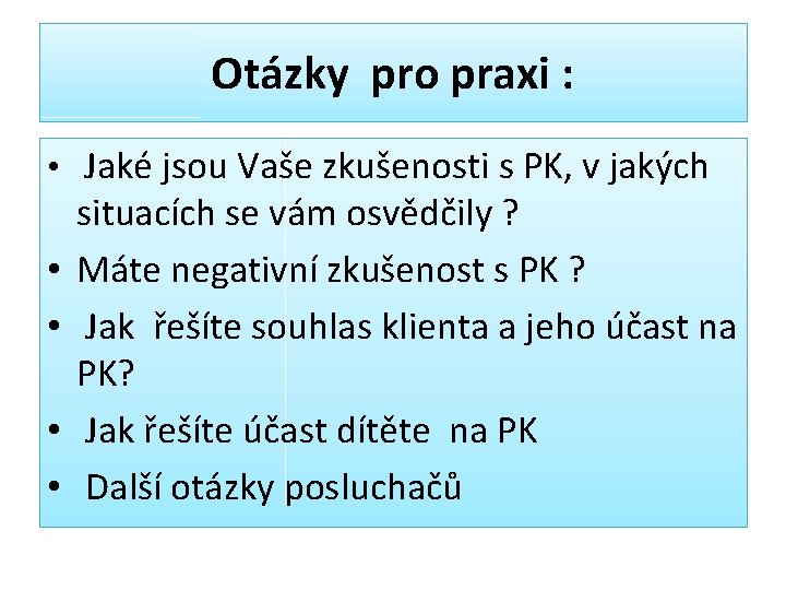 Otázky pro praxi : • Jaké jsou Vaše zkušenosti s PK, v jakých •