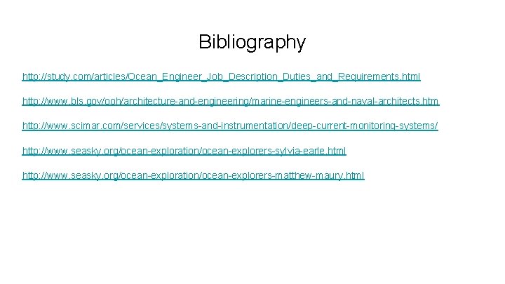 Bibliography http: //study. com/articles/Ocean_Engineer_Job_Description_Duties_and_Requirements. html http: //www. bls. gov/ooh/architecture-and-engineering/marine-engineers-and-naval-architects. htm http: //www. scimar. com/services/systems-and-instrumentation/deep-current-monitoring-systems/