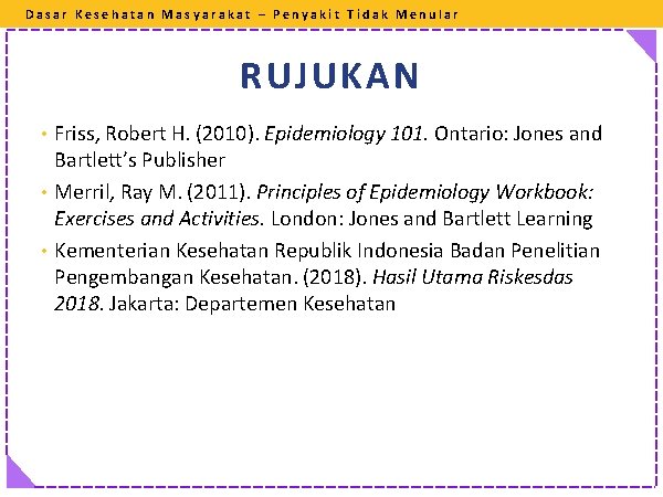 Dasar Kesehatan Masyarakat – Penyakit Tidak Menular RUJUKAN • Friss, Robert H. (2010). Epidemiology