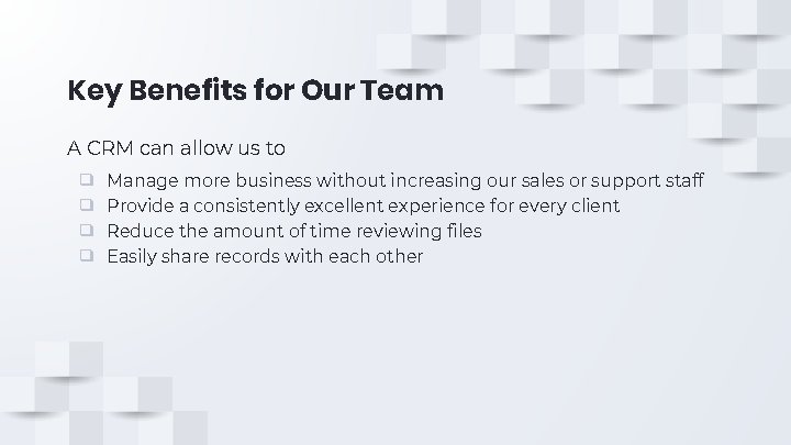 Key Benefits for Our Team A CRM can allow us to ❑ ❑ Manage