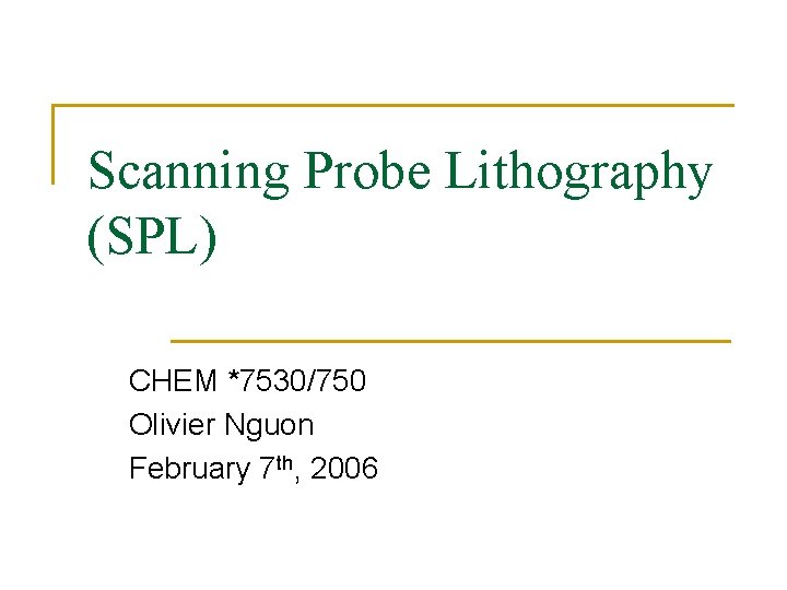 Scanning Probe Lithography (SPL) CHEM *7530/750 Olivier Nguon February 7 th, 2006 