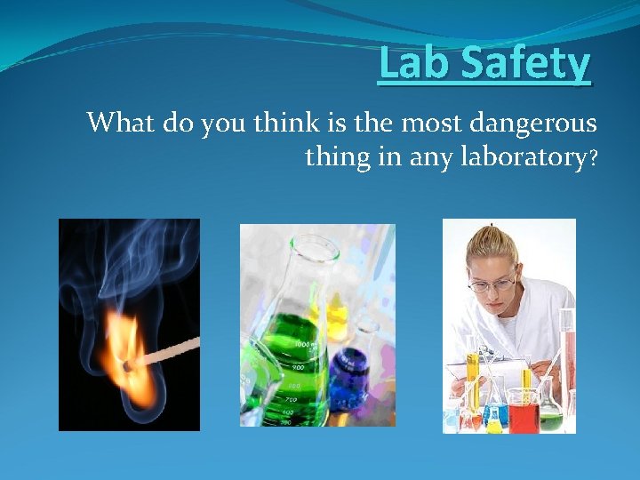 Lab Safety What do you think is the most dangerous thing in any laboratory?