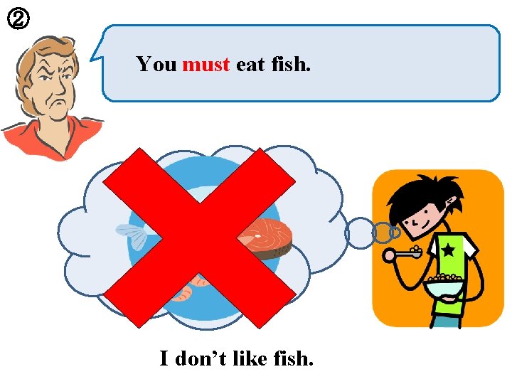 ② You must eat fish. I don’t like fish. 