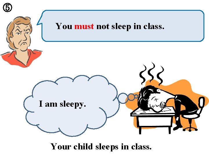 ⑤ You must not sleep in class. I am sleepy. Your child sleeps in