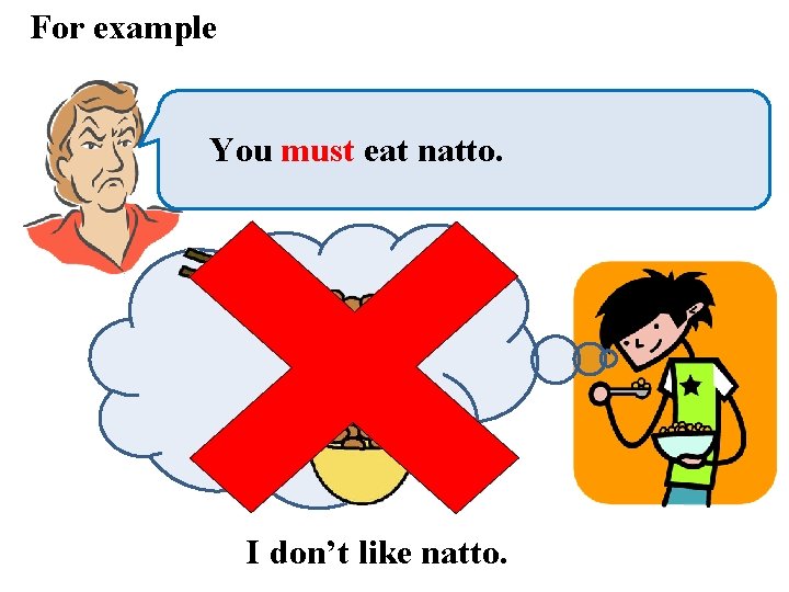 For example You must eat natto. I don’t like natto. 