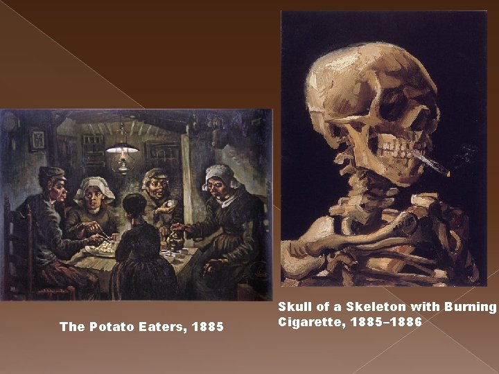 The Potato Eaters, 1885 Skull of a Skeleton with Burning Cigarette, 1885– 1886 