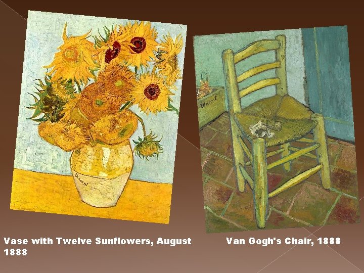 Vase with Twelve Sunflowers, August 1888 Van Gogh's Chair, 1888 