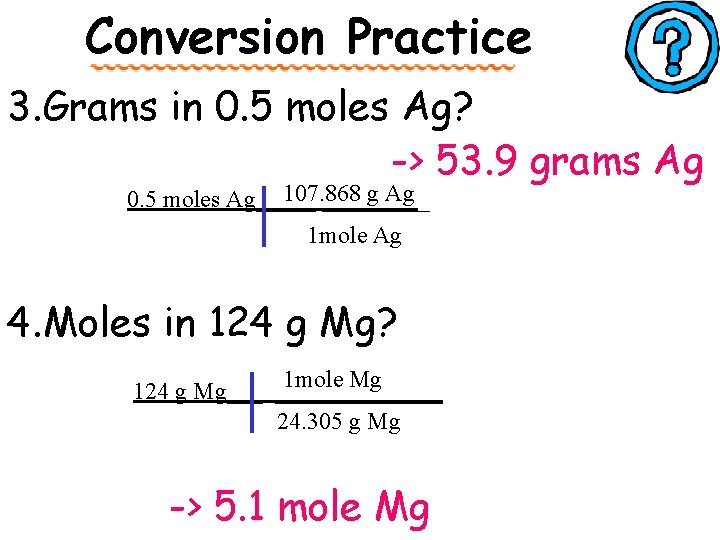 Conversion Practice 3. Grams in 0. 5 moles Ag? -> 53. 9 grams Ag