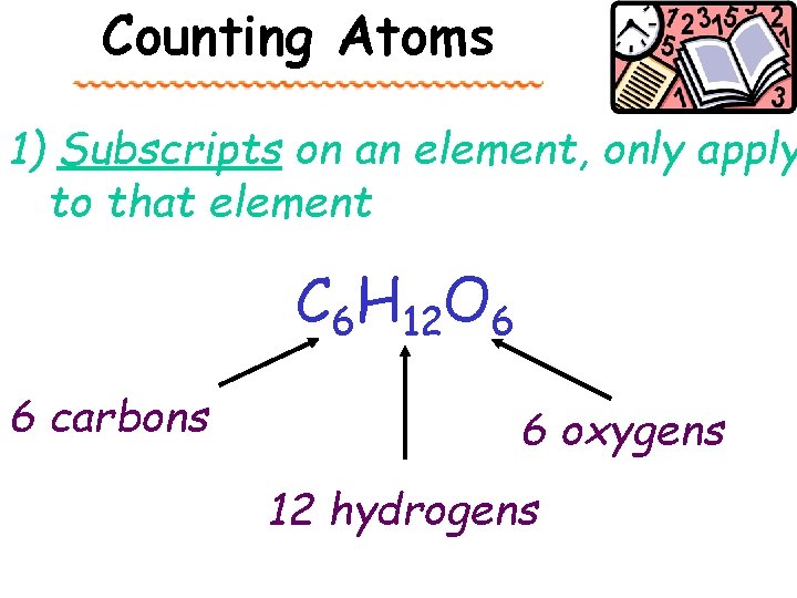 Counting Atoms 1) Subscripts on an element, only apply to that element C 6