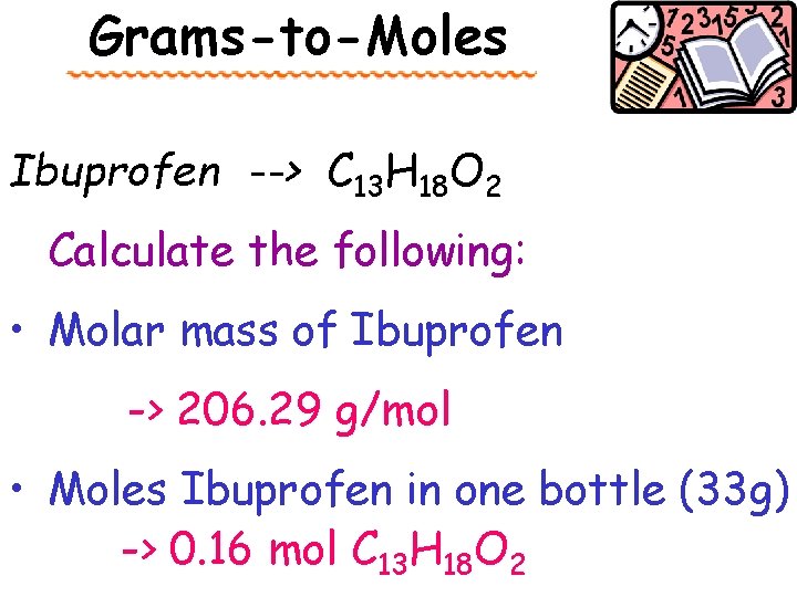 Grams-to-Moles Ibuprofen --> C 13 H 18 O 2 Calculate the following: • Molar