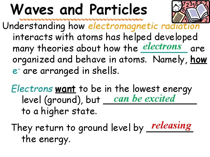 Waves and Particles Understanding how electromagnetic radiation interacts with atoms has helped developed electrons