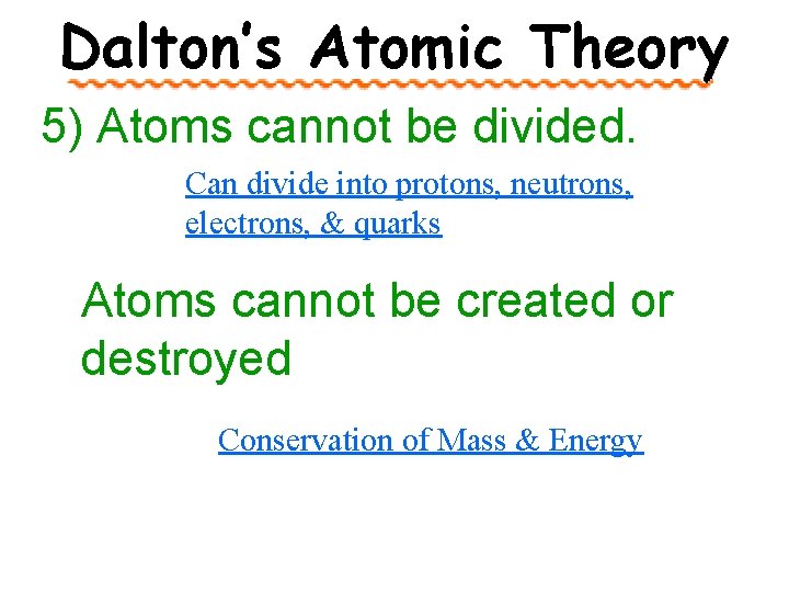 Dalton’s Atomic Theory 5) Atoms cannot be divided. Can divide into protons, neutrons, electrons,