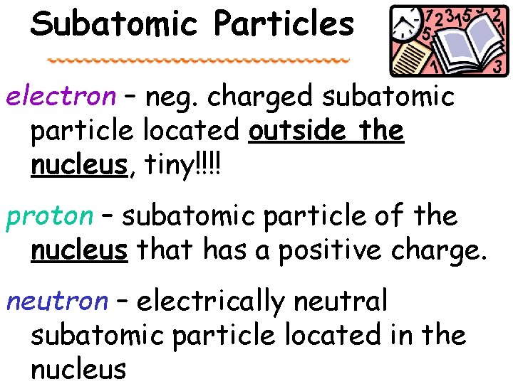 Subatomic Particles electron – neg. charged subatomic particle located outside the nucleus, tiny!!!! proton