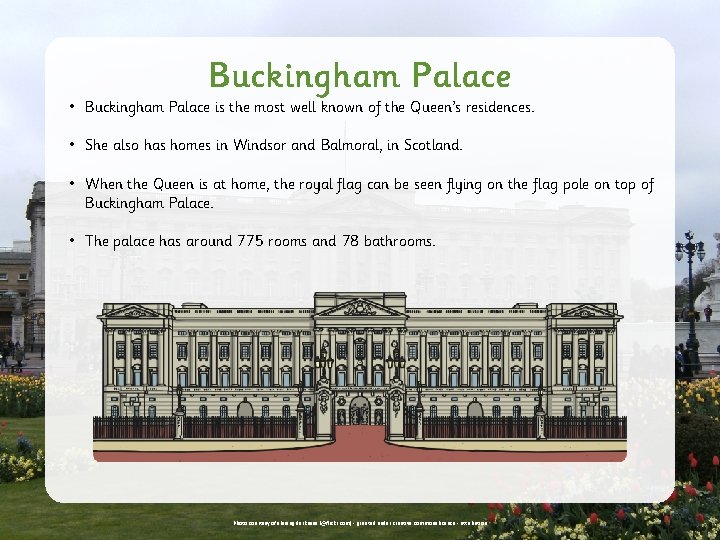 Buckingham Palace • Buckingham Palace is the most well known of the Queen’s residences.
