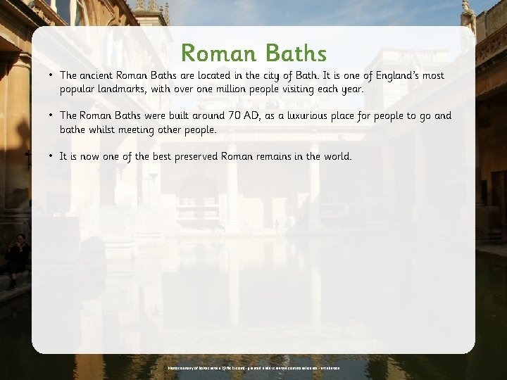 Roman Baths • The ancient Roman Baths are located in the city of Bath.