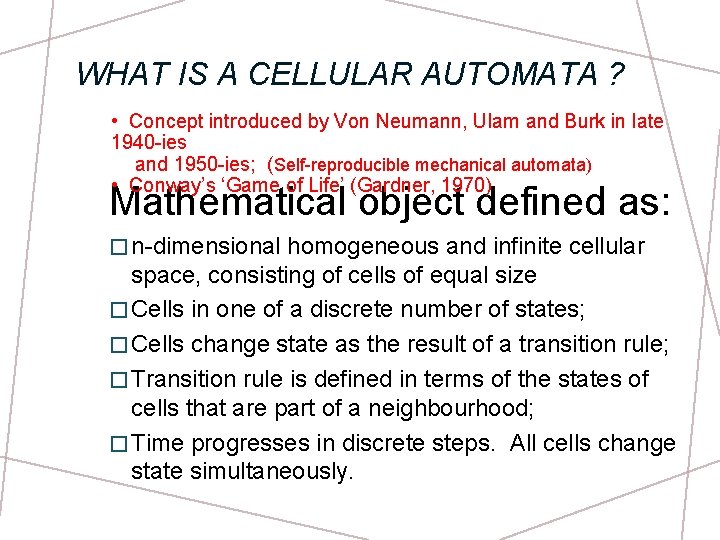 WHAT IS A CELLULAR AUTOMATA ? • Concept introduced by Von Neumann, Ulam and