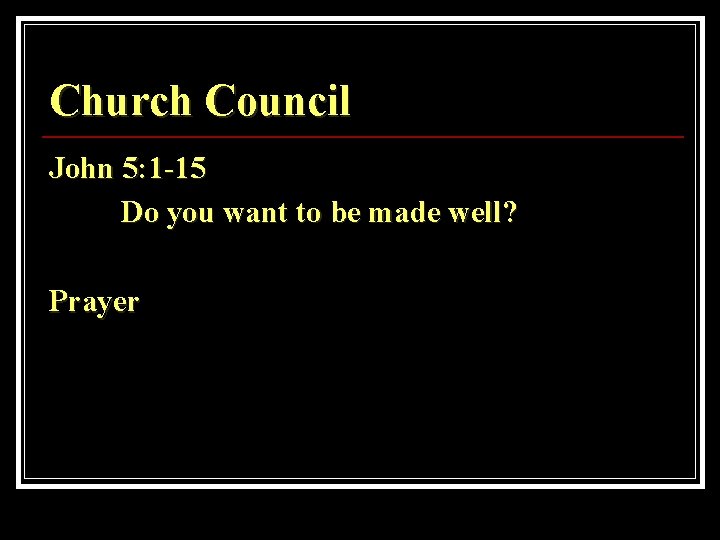 Church Council John 5: 1 -15 Do you want to be made well? Prayer