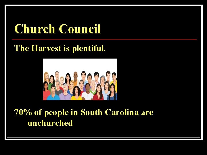 Church Council The Harvest is plentiful. 70% of people in South Carolina are unchurched