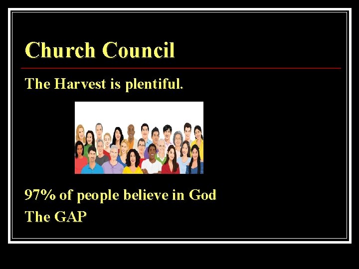 Church Council The Harvest is plentiful. 97% of people believe in God The GAP