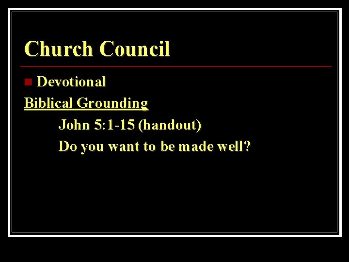 Church Council Devotional Biblical Grounding John 5: 1 -15 (handout) Do you want to