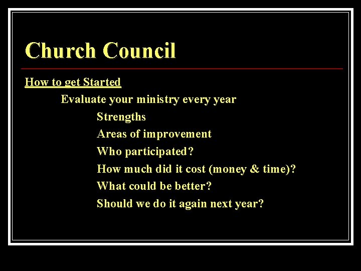 Church Council How to get Started Evaluate your ministry every year Strengths Areas of