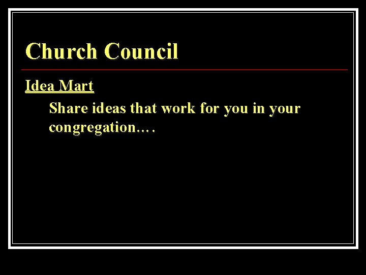 Church Council Idea Mart Share ideas that work for you in your congregation…. 