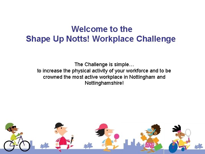Welcome to the Shape Up Notts! Workplace Challenge The Challenge is simple… to increase