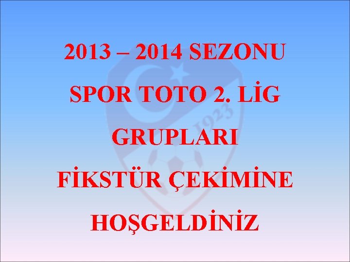 2013 – 2014 SEZONU SPOR TOTO 2. LİG GRUPLARI FİKSTÜR ÇEKİMİNE HOŞGELDİNİZ 