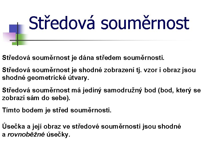 Středová souměrnost je dána středem souměrnosti. Středová souměrnost je shodné zobrazení tj. vzor i