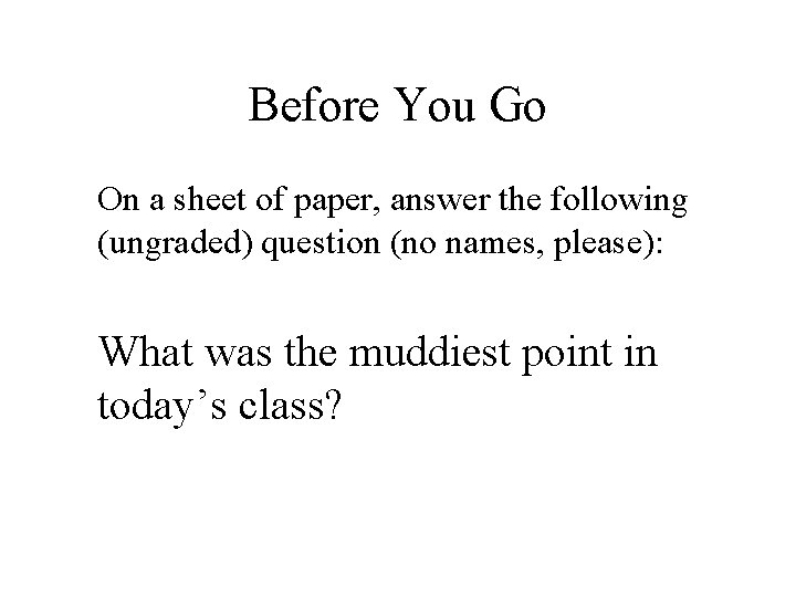 Before You Go On a sheet of paper, answer the following (ungraded) question (no
