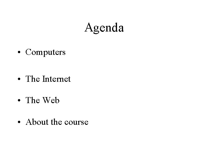 Agenda • Computers • The Internet • The Web • About the course 