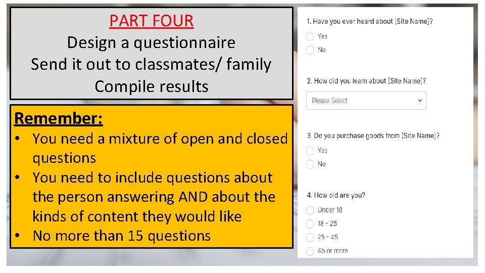PART FOUR Design a questionnaire Send it out to classmates/ family Compile results Remember: