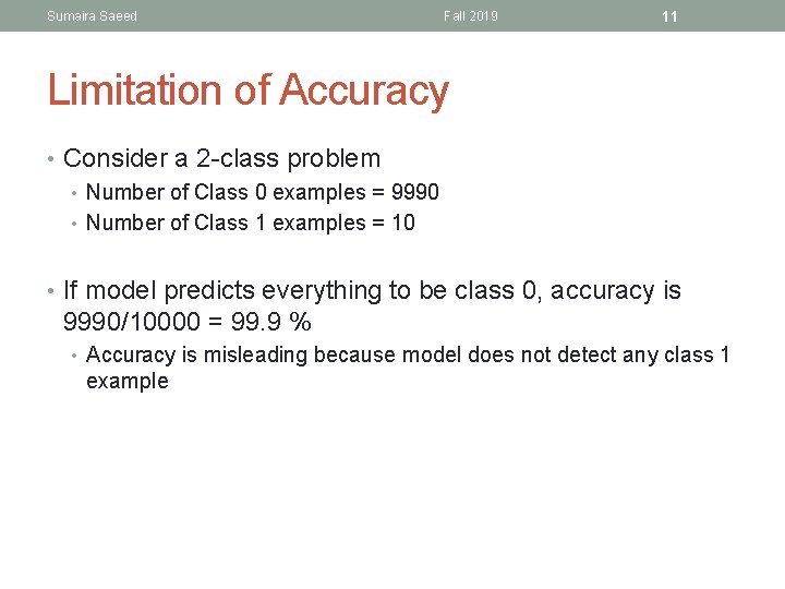 Sumaira Saeed Fall 2019 11 Limitation of Accuracy • Consider a 2 -class problem