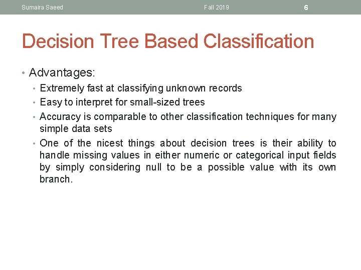 Sumaira Saeed Fall 2019 6 Decision Tree Based Classification • Advantages: • Extremely fast