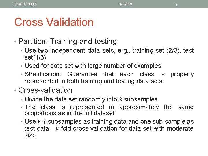 Sumaira Saeed Fall 2019 7 Cross Validation • Partition: Training-and-testing • Use two independent
