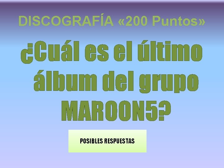 DISCOGRAFÍA « 200 Puntos» ¿Cuál es el último álbum del grupo MAROON 5? POSIBLES