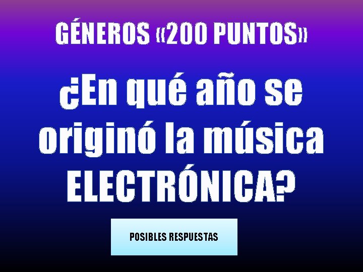 GÉNEROS « 200 PUNTOS» ¿En qué año se originó la música ELECTRÓNICA? POSIBLES RESPUESTAS