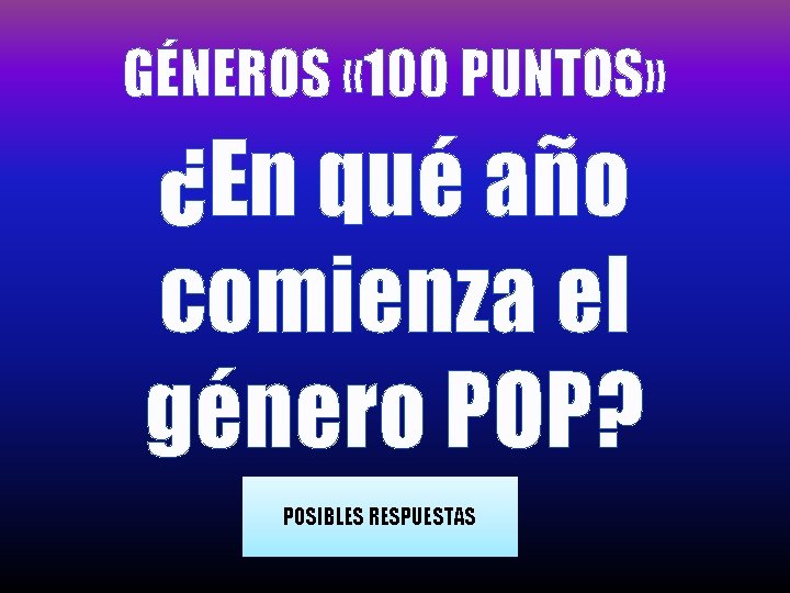 GÉNEROS « 100 PUNTOS» ¿En qué año comienza el género POP? POSIBLES RESPUESTAS 