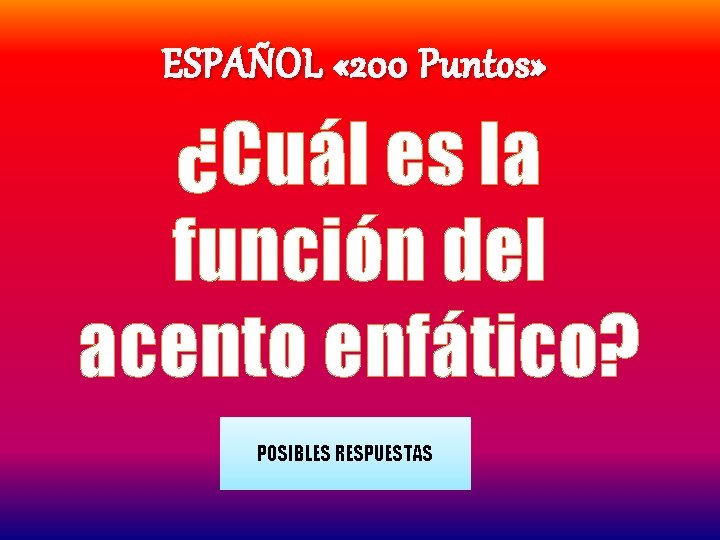 ESPAÑOL « 200 Puntos» ¿Cuál es la función del acento enfático? POSIBLES RESPUESTAS 