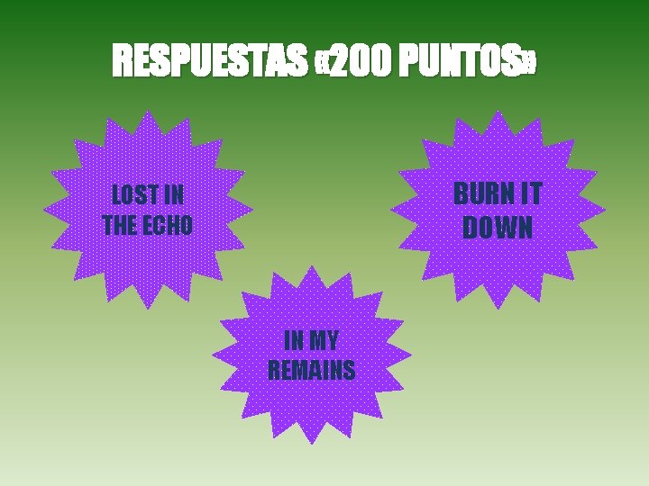 RESPUESTAS « 200 PUNTOS» BURN IT DOWN LOST IN THE ECHO IN MY REMAINS