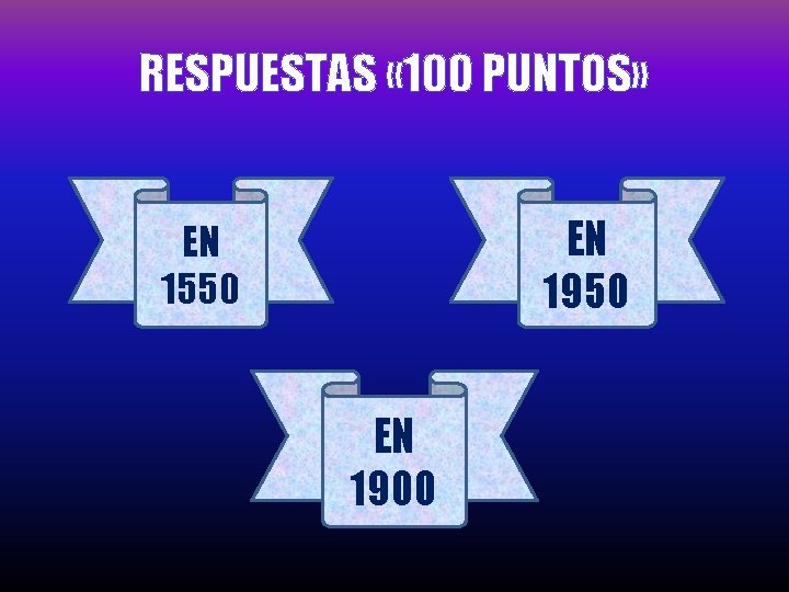 RESPUESTAS « 100 PUNTOS» EN 1950 EN 1550 EN 1900 