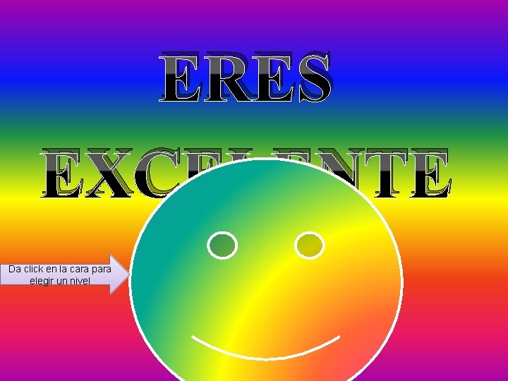 ERES EXCELENTE Da click en la cara para elegir un nivel 