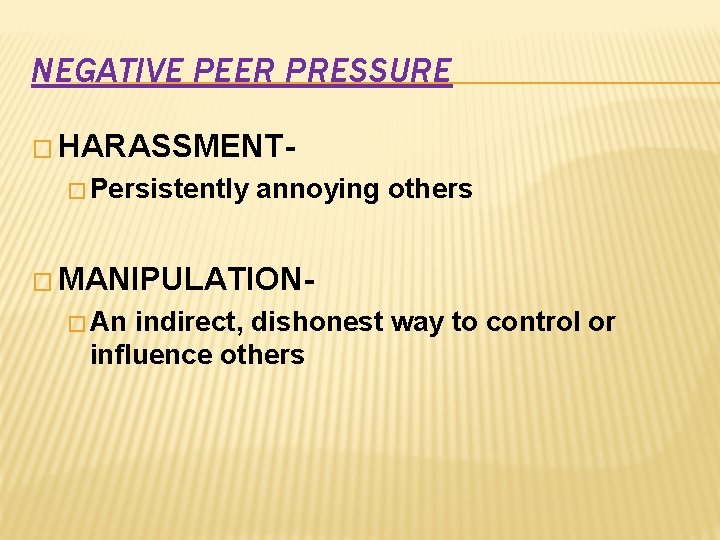 NEGATIVE PEER PRESSURE � HARASSMENT� Persistently annoying others � MANIPULATION� An indirect, dishonest way