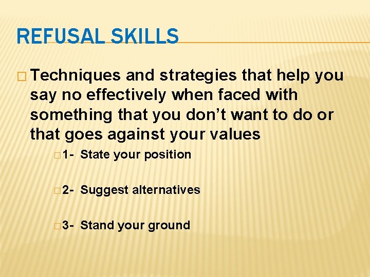 REFUSAL SKILLS � Techniques and strategies that help you say no effectively when faced