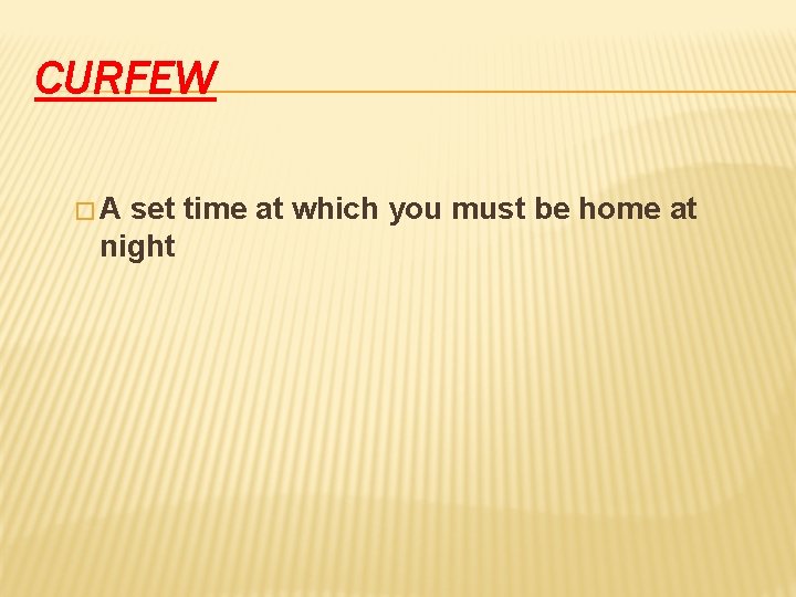 CURFEW �A set time at which you must be home at night 