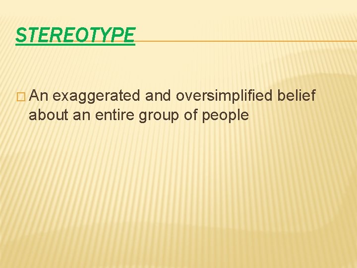 STEREOTYPE � An exaggerated and oversimplified belief about an entire group of people 