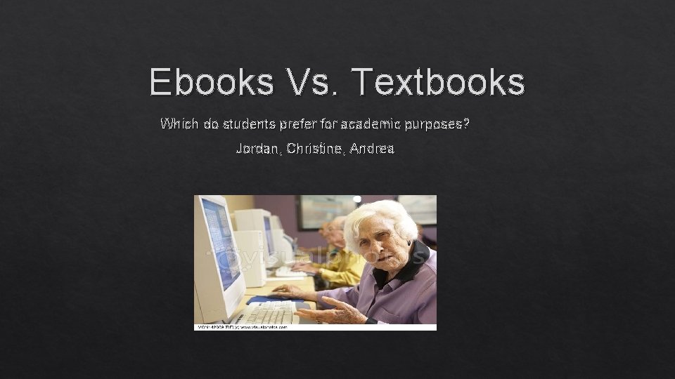 Ebooks Vs. Textbooks Which do students prefer for academic purposes? Jordan, Christine, Andrea 
